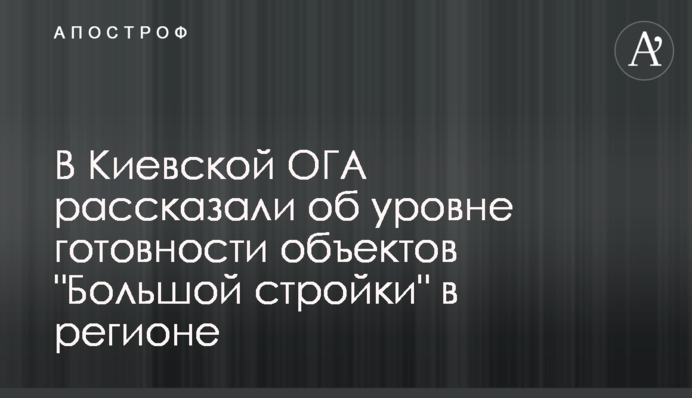 В Київській ОДА розповіли про рівень готовності об’єктів 