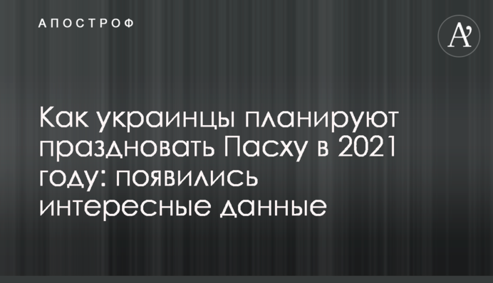 ​Как украинцы планируют праздновать Пасху в 2021 году: появились интересные данные