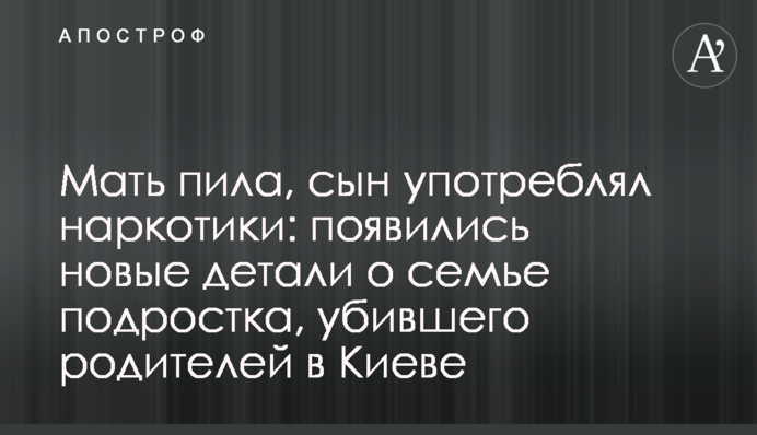 Мати пила, син вживав наркотики: з'явилися нові деталі про сім'ю підлітка, який убив батьків в Києві