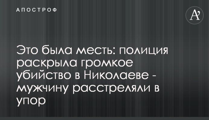 Це була помста: поліція розкрила гучне вбивство в Миколаєві - чоловіка розстріляли в упор