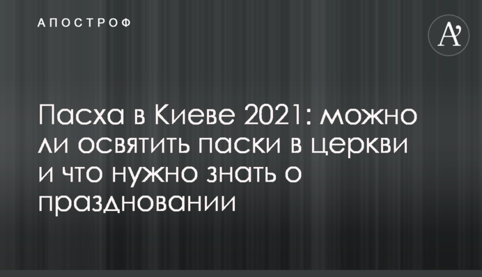 Великдень в Києві 2021: чи можна освятити паски в церкві і що потрібно знати про святкування