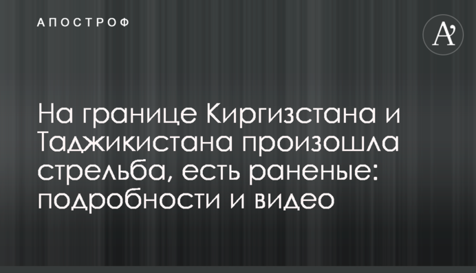 На кордоні Киргизстану та Таджикистану сталася стрілянина, є поранені: подробиці і відео