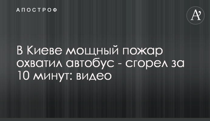 У Києві потужна пожежа охопила автобус - згорів за 10 хвилин: фото, відео