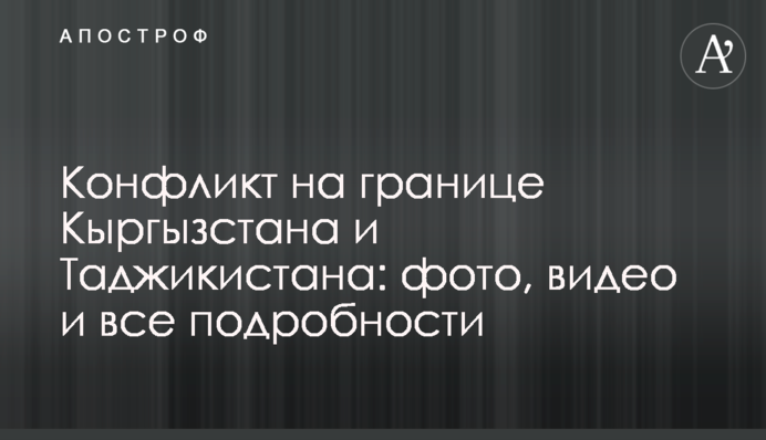 Конфлікт на кордоні Киргизстану та Таджикистану: фото, відео і всі подробиці