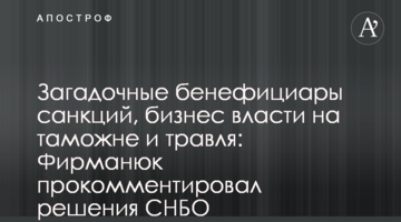 Загадочные бенефициары санкций, бизнес власти на таможне и травля: Фирманюк прокомментировал решения СНБО