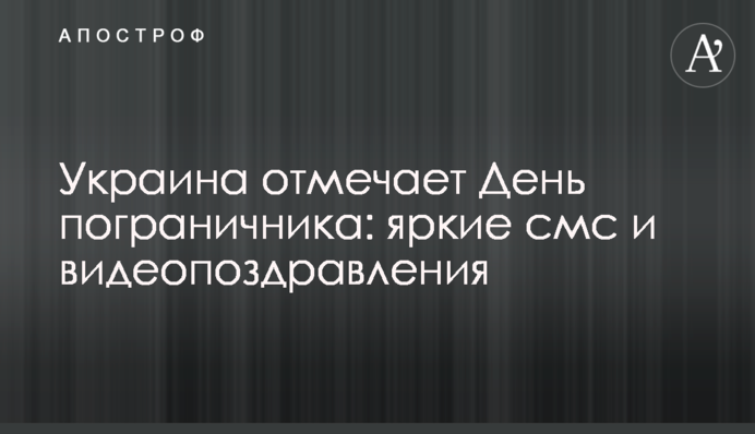Украина отмечает День пограничника: яркие смс и видеопоздравления