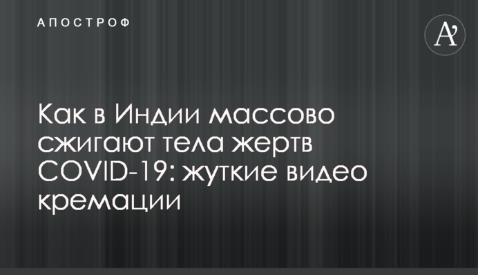 Как в Индии массово сжигают тела жертв COVID-19: жуткие видео кремации