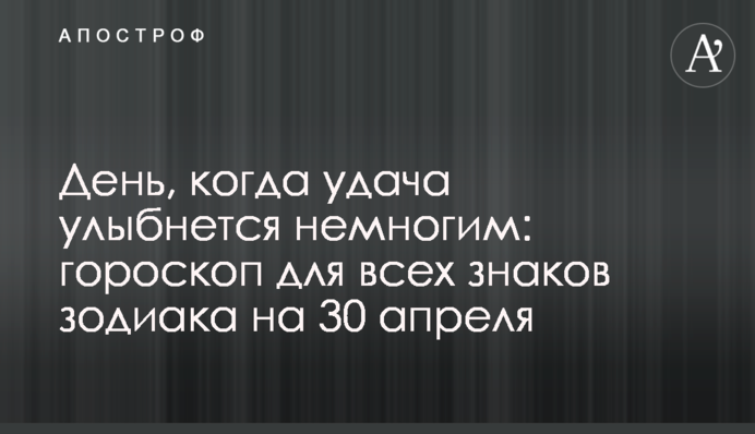 День, когда удача улыбнется немногим: гороскоп для всех знаков зодиака на 30 апреля