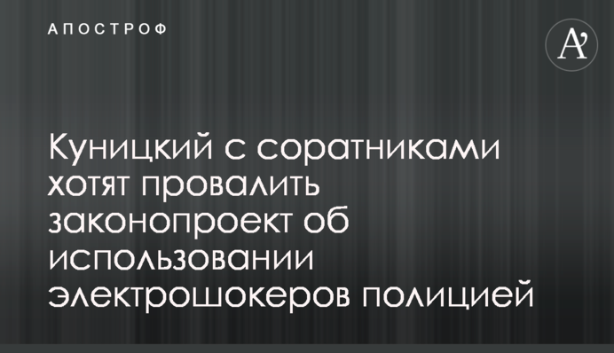 Куницкий с соратниками хотят провалить законопроект об использовании электрошокеров полицией