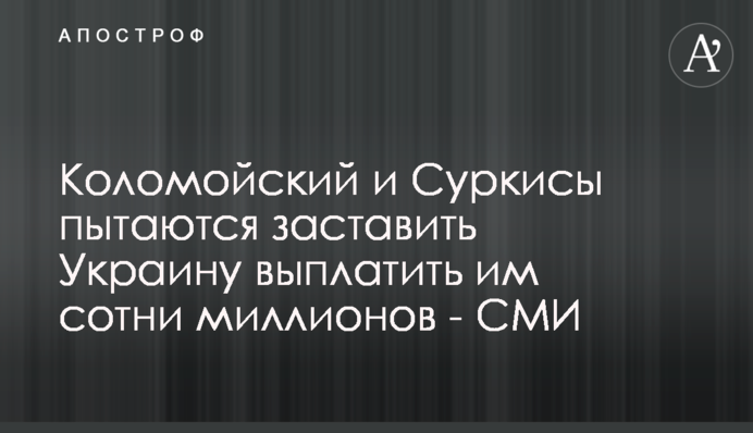 Коломойский и Суркисы пытаются  заставить Украину выплатить им сотни миллионов - СМИ