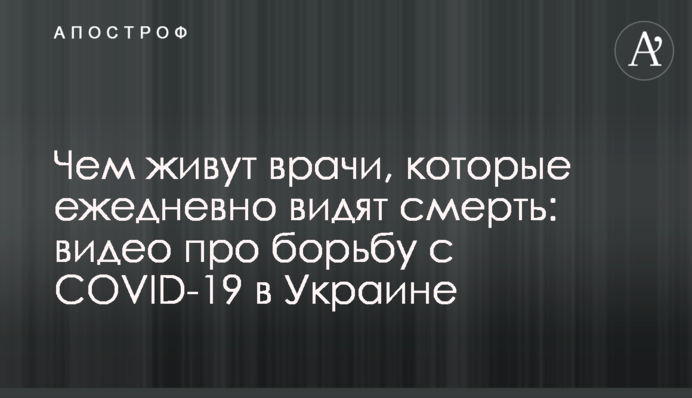 Чим живуть лікарі, які щодня бачать смерть: відео про боротьбу з COVID-19 в Україні
