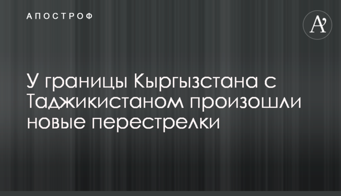 Біля кордону Киргизстану з Таджикистаном відбулися нові перестрілки