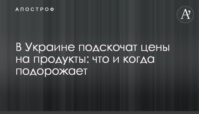 В Украине подскочат цены на продукты: что и когда подорожает