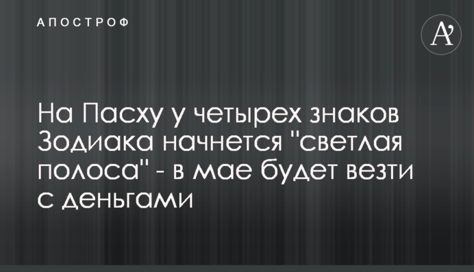 На Пасху у четырех знаков Зодиака начнется 
