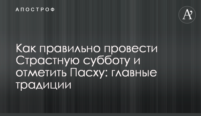 ​Як правильно провести Страсну суботу і відсвяткувати Великдень: головні традиції