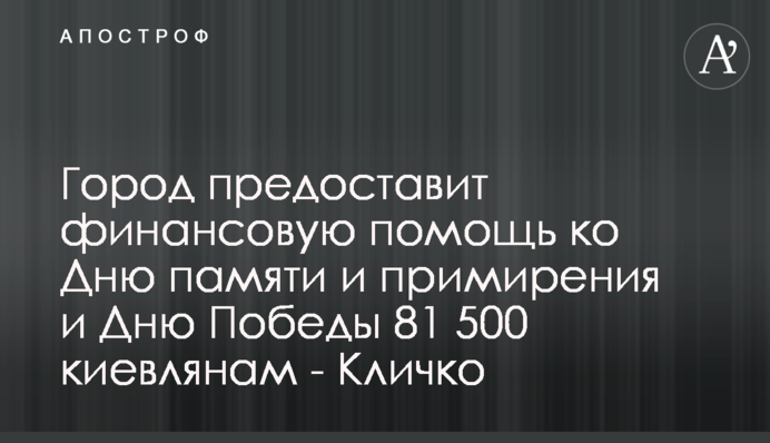 Город предоставит финансовую помощь ко Дню памяти и примирения и Дню Победы 81 500 киевлянам - Кличко