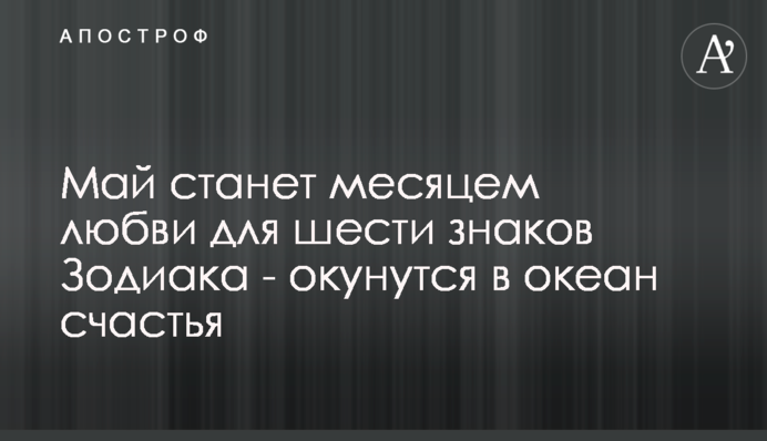 Травень стане місяцем любові для шести знаків Зодіаку - поринуть в океан щастя