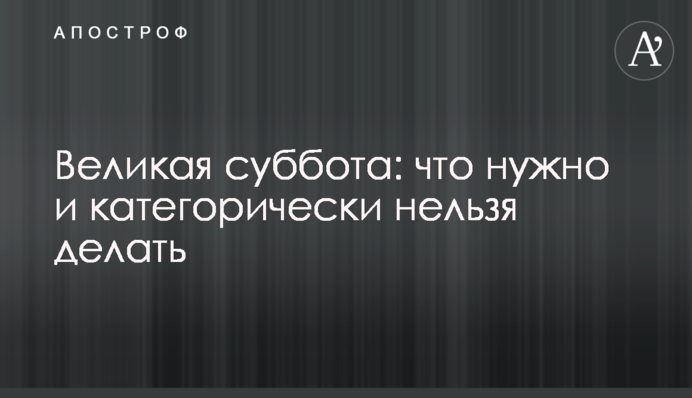 Велика субота: що потрібно і категорично не можна робити