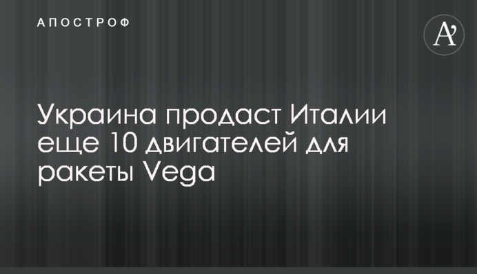 Україна продасть Італії ще 10 двигунів для ракети Vega
