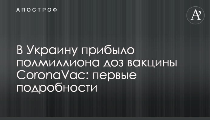 В Україну прибуло півмільйона доз вакцини CoronaVac: перші подробиці