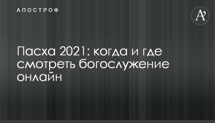 Пасха 2021: когда и где смотреть богослужение онлайн