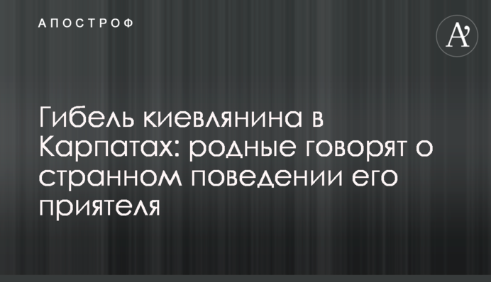Загибель киянина в Карпатах: рідні говорять про дивну поведінку йото товариша