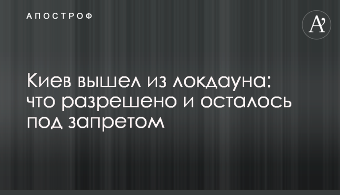Київ вийшов з локдауна: що дозволено і залишилося під забороною