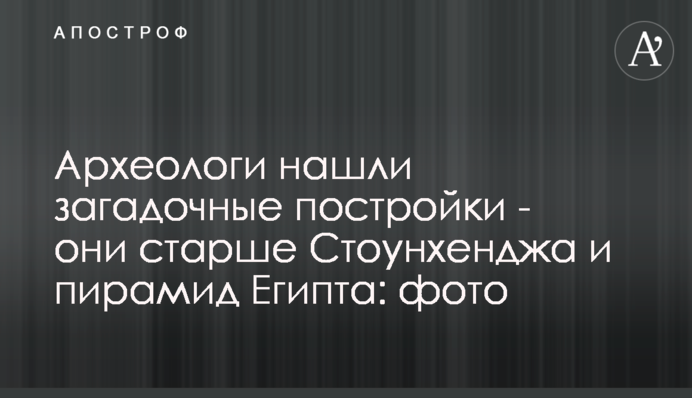 Археологи знайшли загадкові споруди - вони старші за Стоунхендж і піраміди Єгипту: фото
