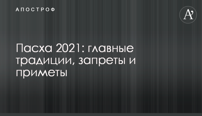 Пасха 2021: главные традиции, запреты и приметы