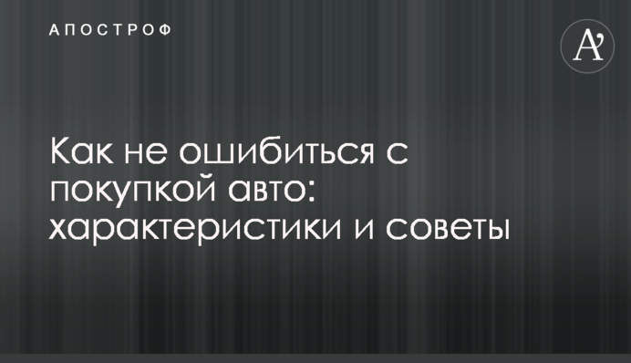 Как не ошибиться с покупкой авто: характеристики и советы