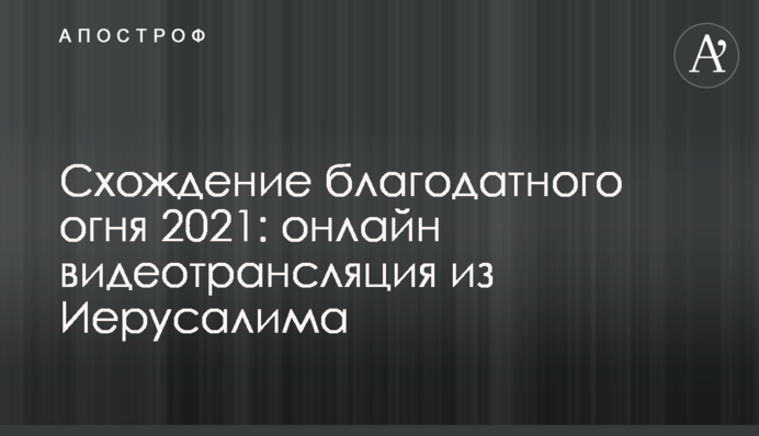 Схождение благодатного огня 2021: онлайн видеотрансляция из Иерусалима