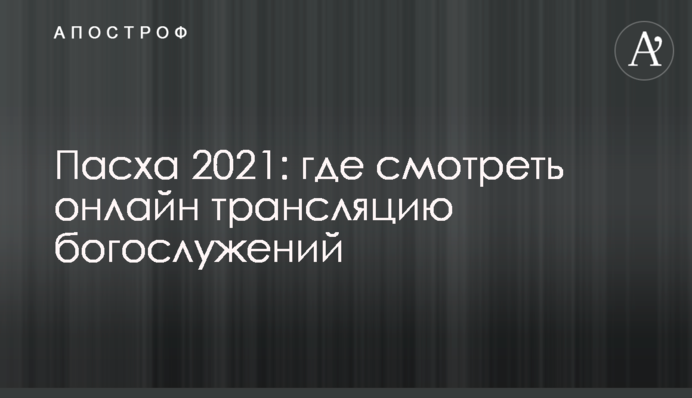 Пасха 2021: где смотреть онлайн трансляцию богослужений
