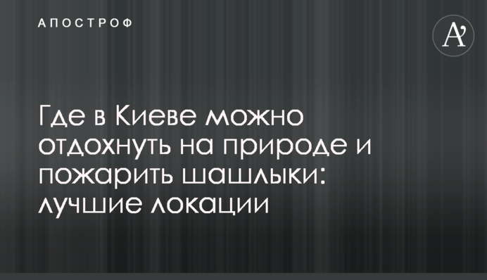 Где в Киеве можно отдохнуть на природе и пожарить шашлыки: лучшие локации
