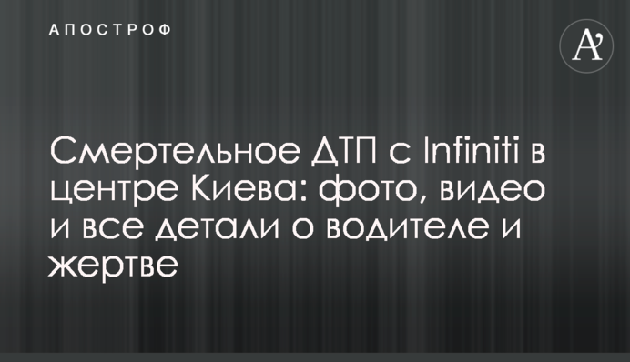 Смертельное ДТП с Infiniti в центре Киева: фото, видео и все детали о водителе и жертве