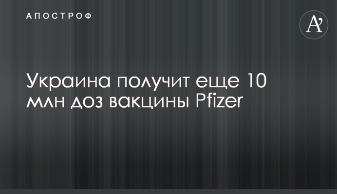 Україна отримає ще 10 млн доз вакцини Pfizer