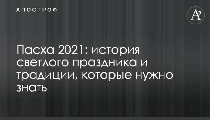 Великдень 2021: історія світлого свята і традиції, які потрібно знати