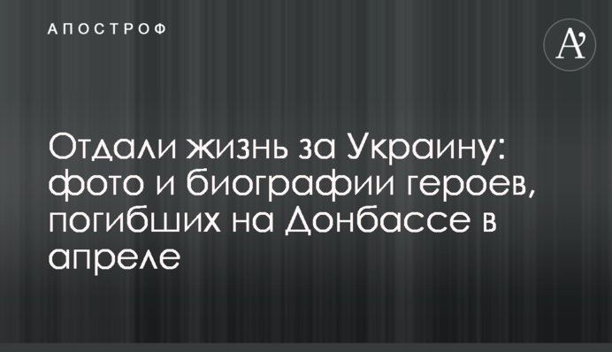 Отдали жизнь за Украину: фото и биографии героев, погибших на Донбассе в апреле
