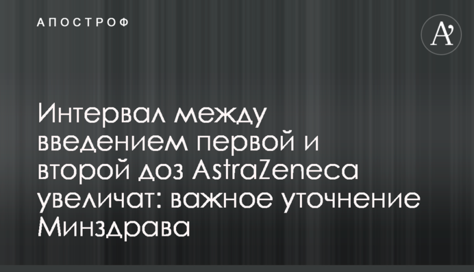 Інтервал між введенням першої та другої доз AstraZeneca збільшать: важливе уточнення МОЗ