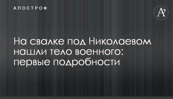 На свалке под Николаевом нашли тело военного: первые подробности