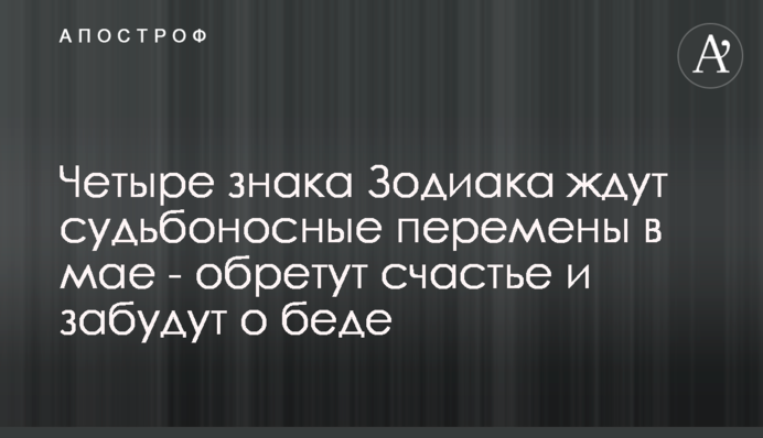 Чотири знаки Зодіаку чекають доленосні зміни в травні - знайдуть щастя і забудуть про біду