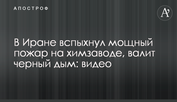 В Иране вспыхнул мощный пожар на химзаводе, валит черный дым: видео