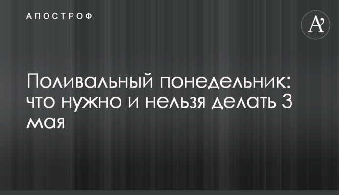 Поливаний понеділок: що потрібно і не можна робити 3 травня