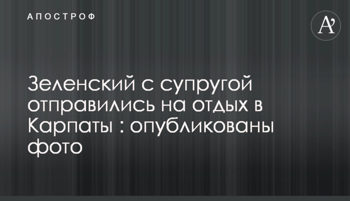 Зеленский с супругой отправились на отдых в Карпаты: опубликованы фото