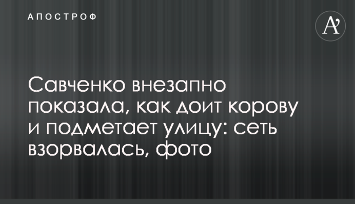 Савченко показала, как доит корову и подметает улицу, и взорвала сеть: фото