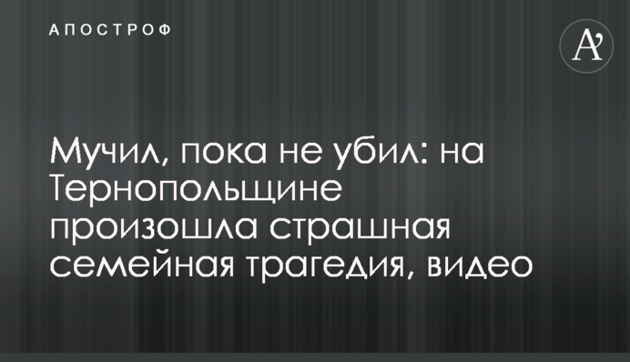 Мучив, поки не вбив: на Тернопільщині сталася страшна сімейна трагедія, відео
