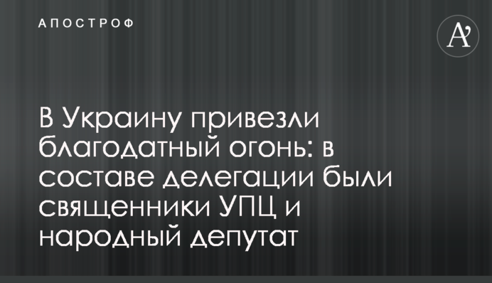 В Украину привезли благодатный огонь: в составе делегации были священники УПЦ и народный депутат