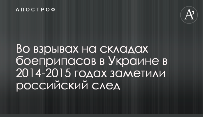 Во взрывах на складах боеприпасов в Украине в 2014-2015 годах заметили российский след