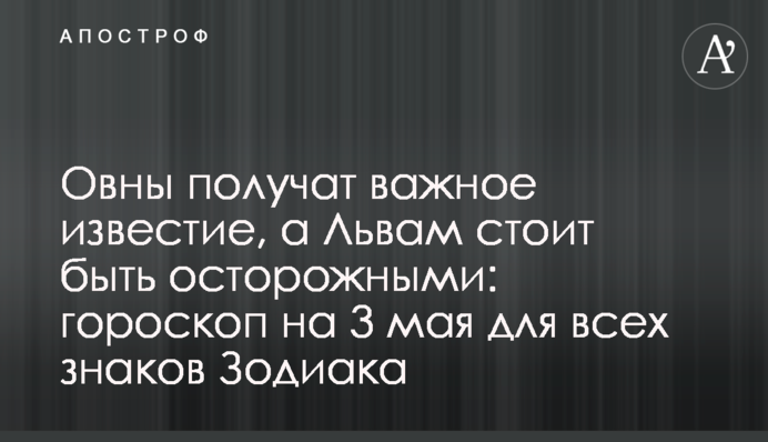 Овни отримають важливу звістку, а Левам варто бути обережними: гороскоп на 3 травня для всіх знаків Зодіаку