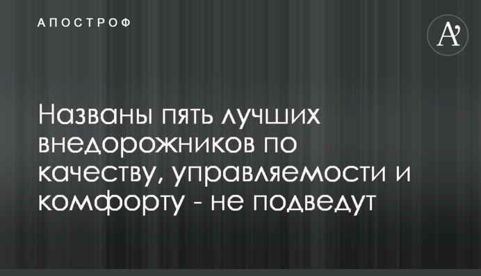 Названо п'ять кращих позашляховиків за якістю, керованістю і комфортом - не підведуть