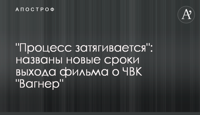 "Процесс затягивается": названы новые сроки выхода фильма о срыве спецоперации против "вагнеровцев"